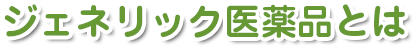 ジェネリック医薬品とは