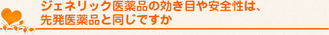 ジェネリック医薬品の効き目や安全性は、先発医薬品と同じですか