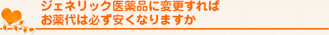 ジェネリック医薬品に変更すればお薬代は必ず安くなりますか