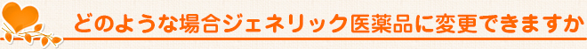 どのような場合ジェネリック医薬品に変更できますか
